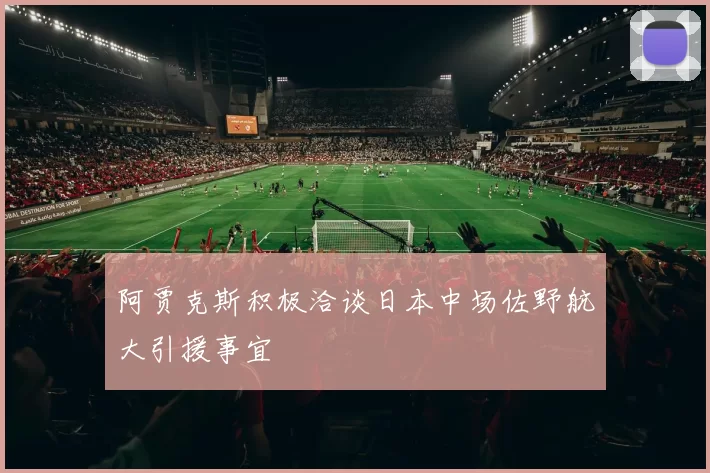 阿贾克斯积极洽谈日本中场佐野航大引援事宜