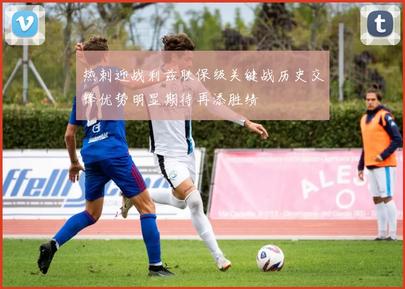 热刺迎战利兹联保级关键战历史交锋优势明显期待再添胜绩