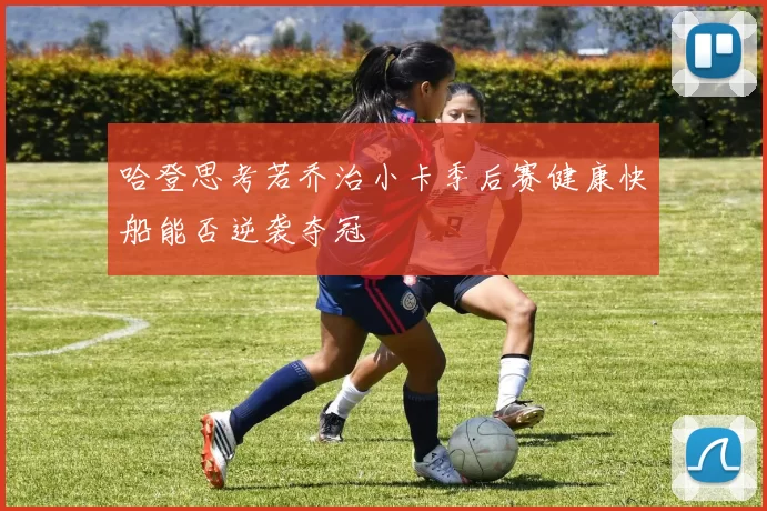 哈登思考若乔治小卡季后赛健康快船能否逆袭夺冠
