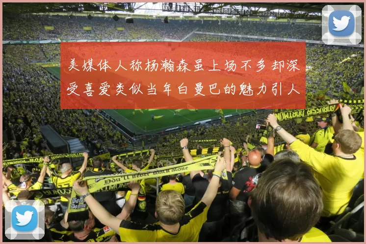 美媒体人称杨瀚森虽上场不多却深受喜爱类似当年白曼巴的魅力引人瞩目