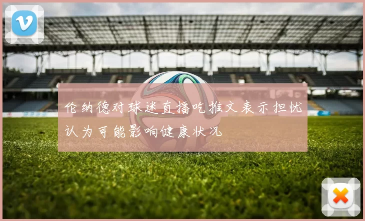伦纳德对球迷直播吃推文表示担忧认为可能影响健康状况